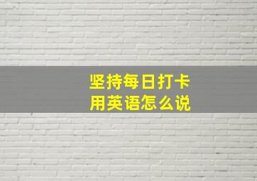 坚持每日打卡 用英语怎么说